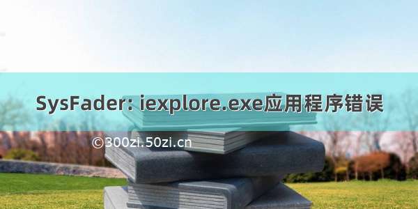 SysFader: iexplore.exe应用程序错误