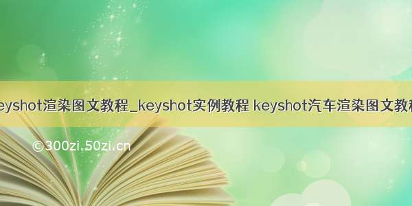 keyshot渲染图文教程_keyshot实例教程 keyshot汽车渲染图文教程