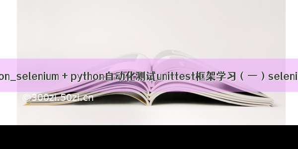 selenium原理python_selenium + python自动化测试unittest框架学习（一）selenium原理及应用...