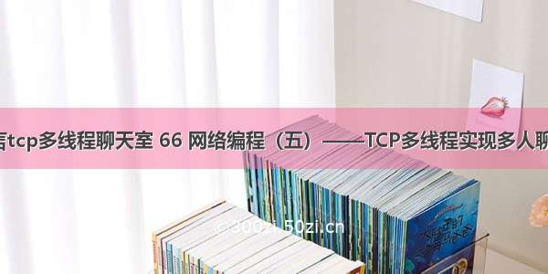 c语言tcp多线程聊天室 66 网络编程（五）——TCP多线程实现多人聊天室