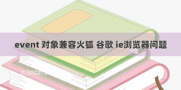 event 对象兼容火狐 谷歌 ie浏览器问题