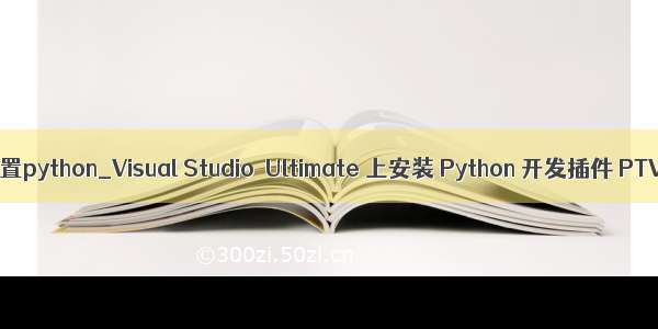 vs配置python_Visual Studio  Ultimate 上安装 Python 开发插件 PTVS