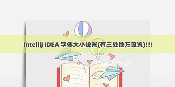 IntelliJ IDEA 字体大小设置(有三处地方设置)!!!