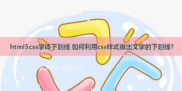 html5css字体下划线 如何利用css样式做出文字的下划线？