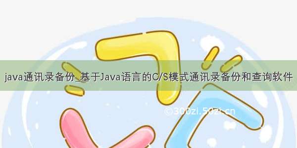 java通讯录备份_基于Java语言的C/S模式通讯录备份和查询软件