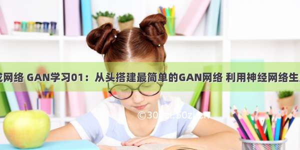 图像对抗生成网络 GAN学习01：从头搭建最简单的GAN网络 利用神经网络生成手写体数字