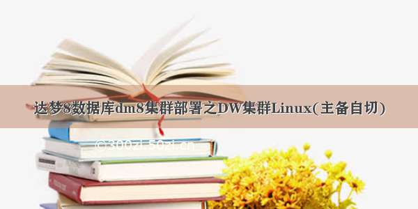 达梦8数据库dm8集群部署之DW集群Linux(主备自切)