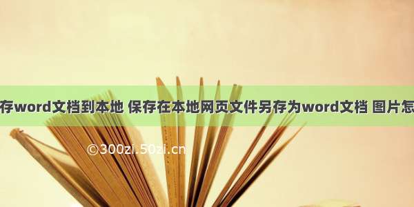 html保存word文档到本地 保存在本地网页文件另存为word文档 图片怎么处理?