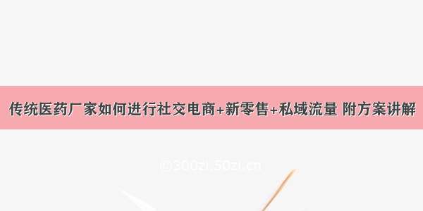 传统医药厂家如何进行社交电商+新零售+私域流量 附方案讲解