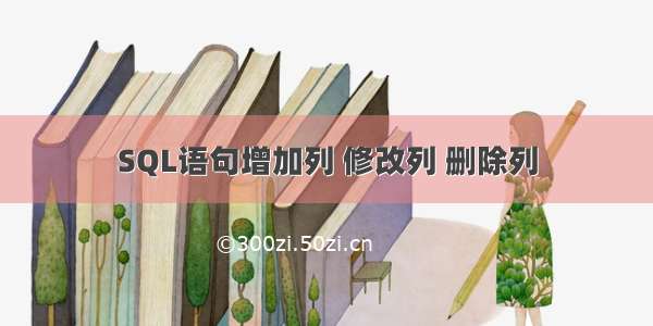 SQL语句增加列 修改列 删除列