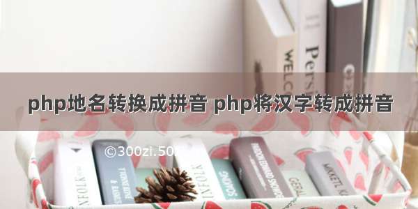 php地名转换成拼音 php将汉字转成拼音