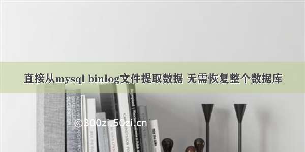 直接从mysql binlog文件提取数据 无需恢复整个数据库