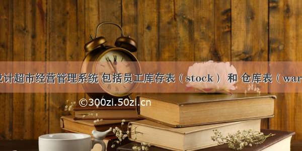 Mysql 设计超市经营管理系统 包括员工库存表（stock） 和 仓库表（warehouse）