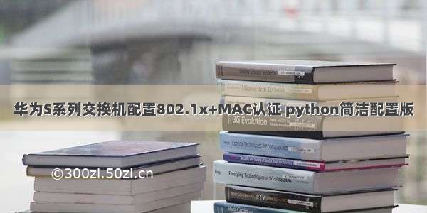 华为S系列交换机配置802.1x+MAC认证 python简洁配置版
