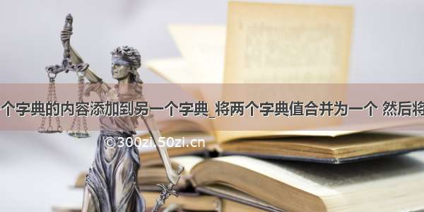 python将一个字典的内容添加到另一个字典_将两个字典值合并为一个 然后将其添加到Pyt