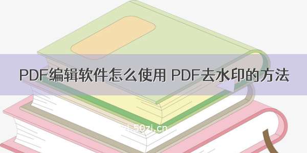 PDF编辑软件怎么使用 PDF去水印的方法