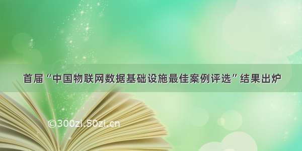 首届“中国物联网数据基础设施最佳案例评选”结果出炉