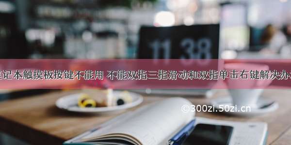 笔记本触摸板按键不能用 不能双指三指滑动和双指单击右键解决办法