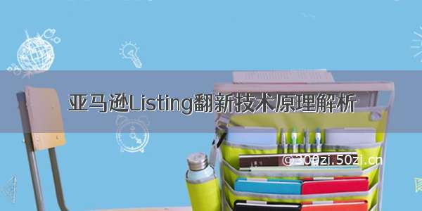 亚马逊Listing翻新技术原理解析