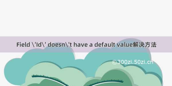 Field \'Id\' doesn\'t have a default value解决方法