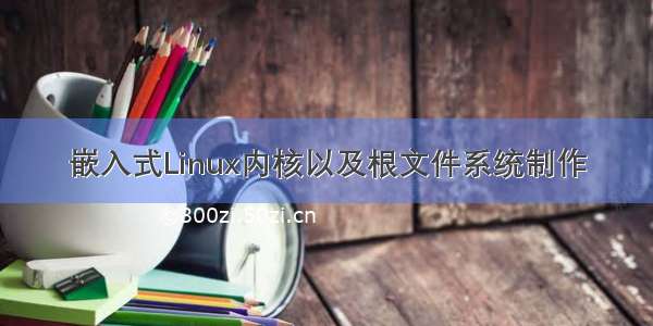 嵌入式Linux内核以及根文件系统制作