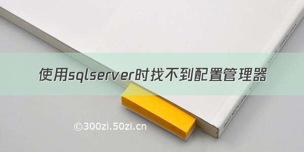 使用sqlserver时找不到配置管理器