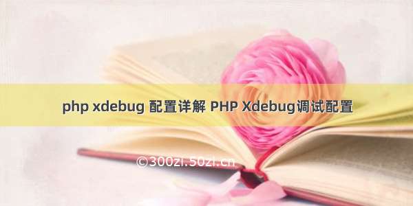 php xdebug 配置详解 PHP Xdebug调试配置