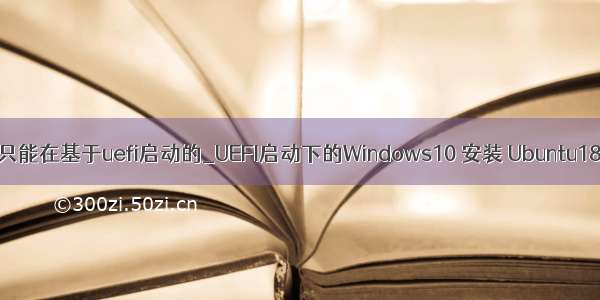 easyuefi只能在基于uefi启动的_UEFI启动下的Windows10 安装 Ubuntu18.04教程