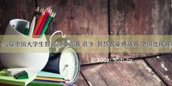 第十八届全国大学生智能汽车竞赛 讯飞－智慧农业挑战赛 全国选拔赛规则