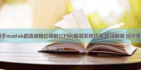 m基于matlab的连续相位调制(CPM)解调系统仿真 包括解调 同步等模块