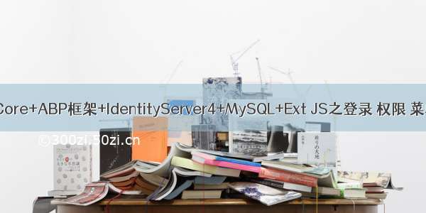 Asp.NET Core+ABP框架+IdentityServer4+MySQL+Ext JS之登录 权限 菜单和登出