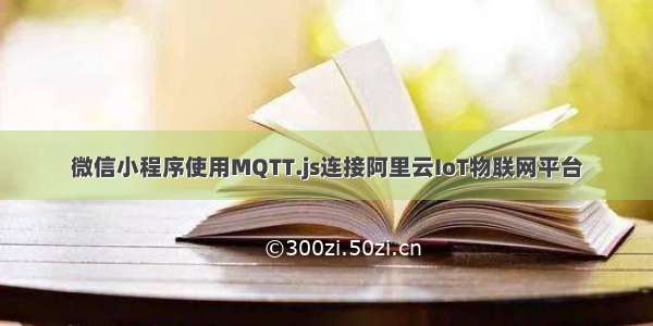 微信小程序使用MQTT.js连接阿里云IoT物联网平台