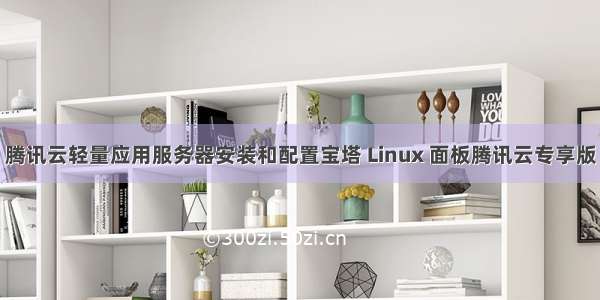 腾讯云轻量应用服务器安装和配置宝塔 Linux 面板腾讯云专享版