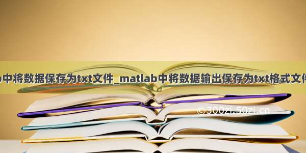 matlab中将数据保存为txt文件_matlab中将数据输出保存为txt格式文件的方法