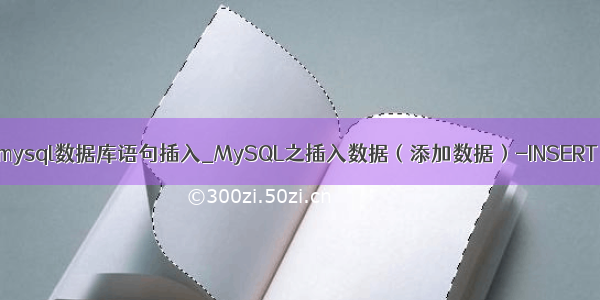 mysql数据库语句插入_MySQL之插入数据（添加数据）-INSERT