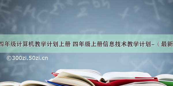 四年级计算机教学计划上册 四年级上册信息技术教学计划-（最新）