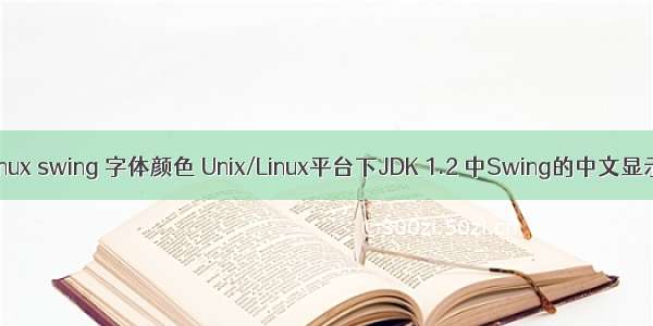 linux swing 字体颜色 Unix/Linux平台下JDK 1.2 中Swing的中文显示