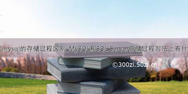 mssql和mysql的存储过程区别_MySQL和SQL Server存储过程写法上有什么区别？