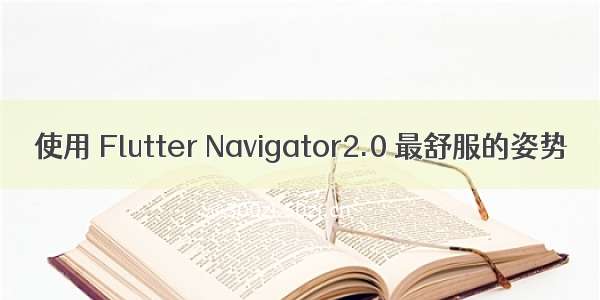 使用 Flutter Navigator2.0 最舒服的姿势