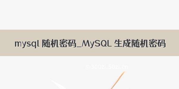 mysql 随机密码_MySQL 生成随机密码