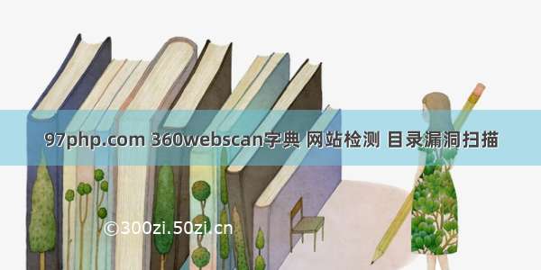 97php.com 360webscan字典 网站检测 目录漏洞扫描