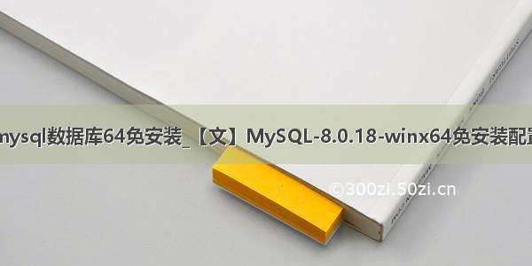 mysql数据库64免安装_【文】MySQL-8.0.18-winx64免安装配置