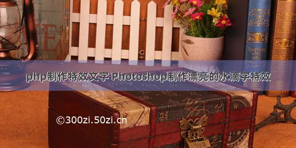 php制作特效文字 Photoshop制作漂亮的水滴字特效