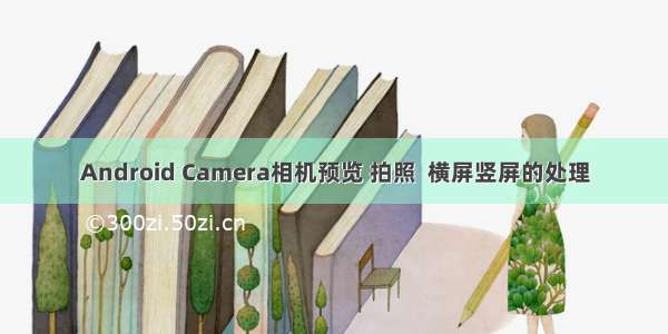 Android Camera相机预览 拍照  横屏竖屏的处理