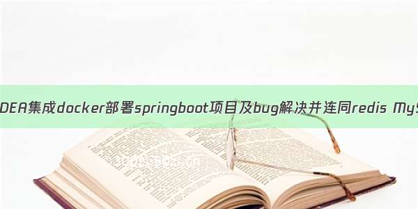 使用IDEA集成docker部署springboot项目及bug解决并连同redis MySQL