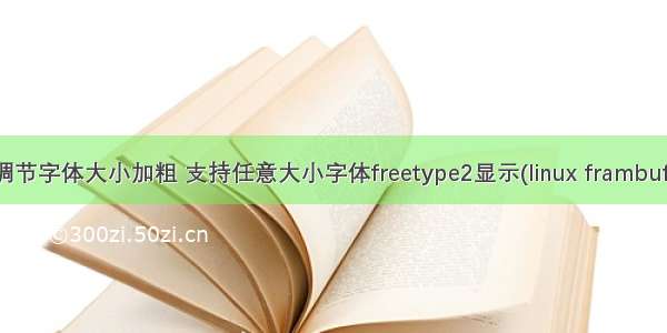 linux调节字体大小加粗 支持任意大小字体freetype2显示(linux frambuffer)版