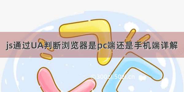 js通过UA判断浏览器是pc端还是手机端详解