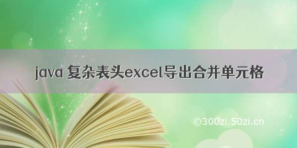 java 复杂表头excel导出合并单元格