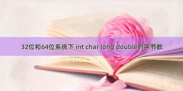 32位和64位系统下 int char long double的字节数