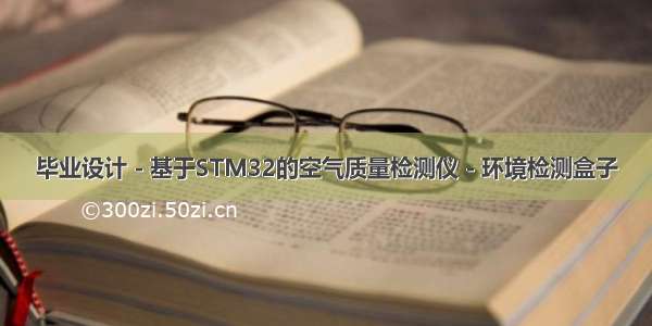 毕业设计 - 基于STM32的空气质量检测仪 - 环境检测盒子